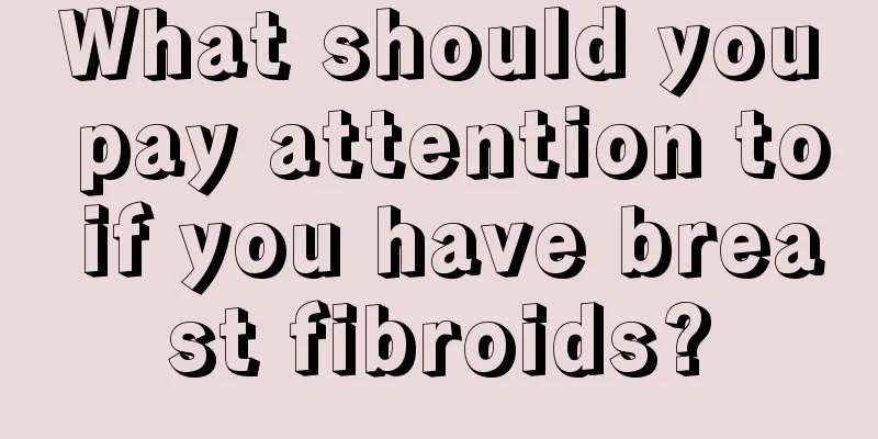 What should you pay attention to if you have breast fibroids?