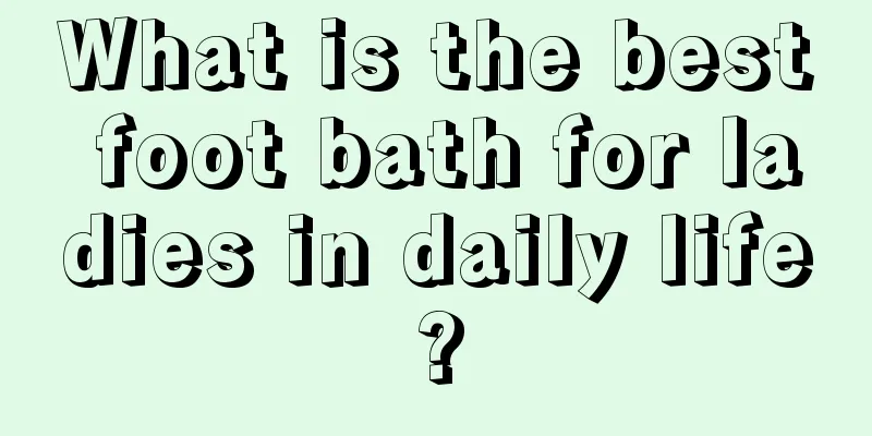 What is the best foot bath for ladies in daily life?