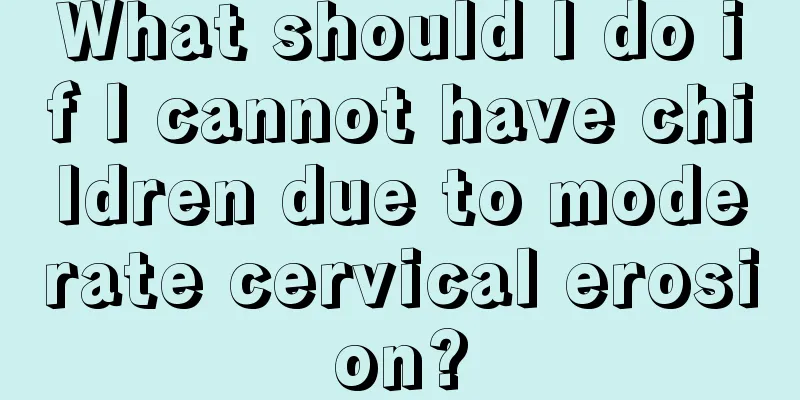 What should I do if I cannot have children due to moderate cervical erosion?