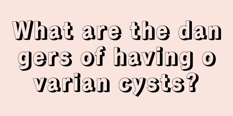 What are the dangers of having ovarian cysts?