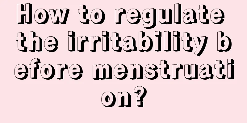 How to regulate the irritability before menstruation?