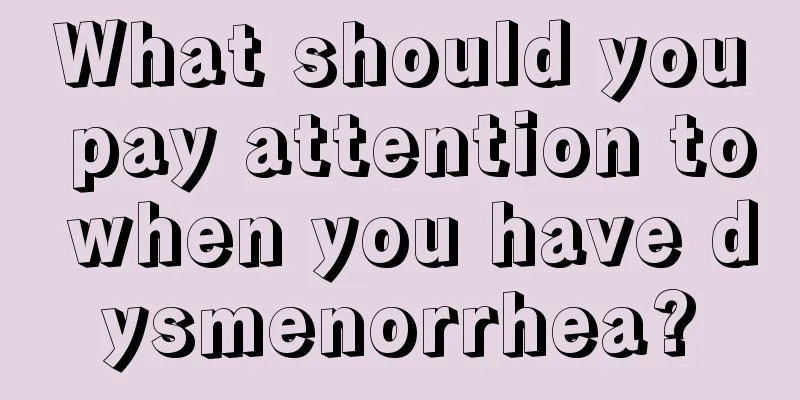 What should you pay attention to when you have dysmenorrhea?