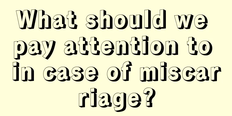 What should we pay attention to in case of miscarriage?