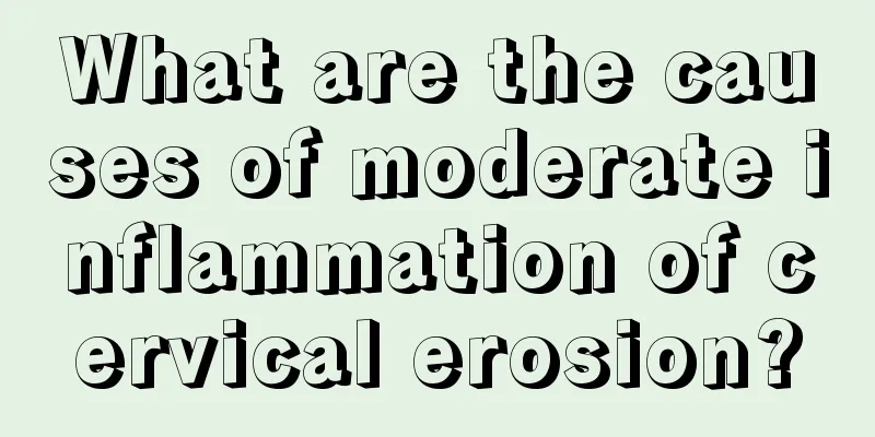 What are the causes of moderate inflammation of cervical erosion?