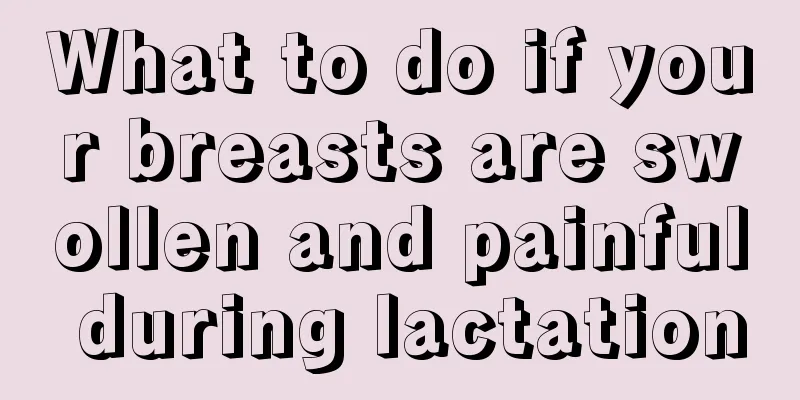 What to do if your breasts are swollen and painful during lactation