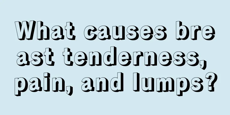 What causes breast tenderness, pain, and lumps?