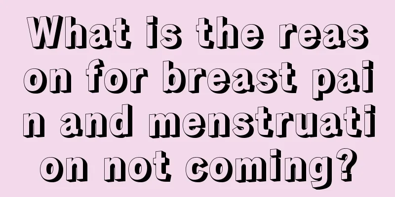 What is the reason for breast pain and menstruation not coming?