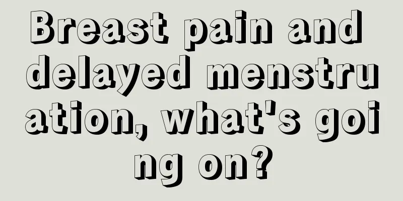 Breast pain and delayed menstruation, what's going on?