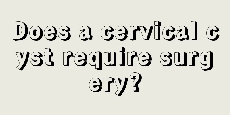 Does a cervical cyst require surgery?