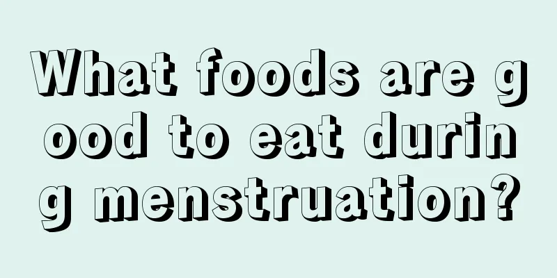 What foods are good to eat during menstruation?