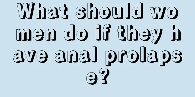 What should women do if they have anal prolapse?