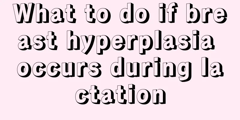 What to do if breast hyperplasia occurs during lactation