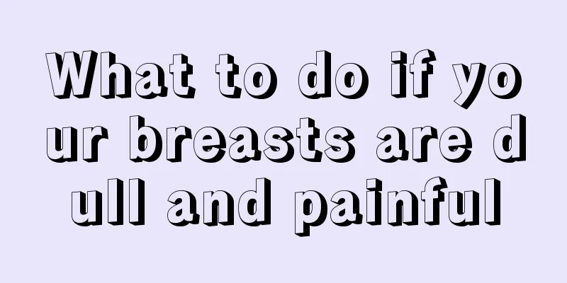 What to do if your breasts are dull and painful