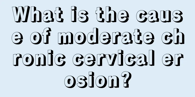 What is the cause of moderate chronic cervical erosion?