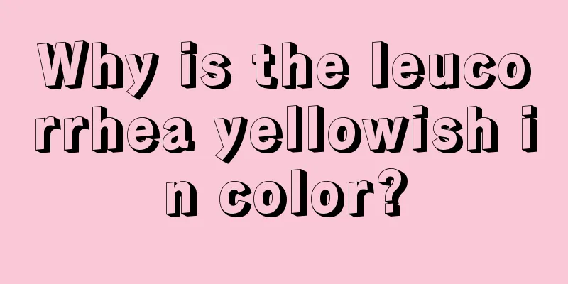 Why is the leucorrhea yellowish in color?