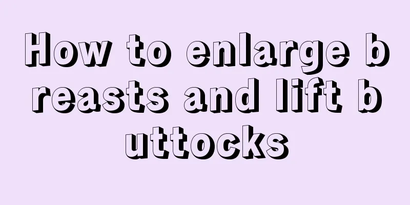 How to enlarge breasts and lift buttocks