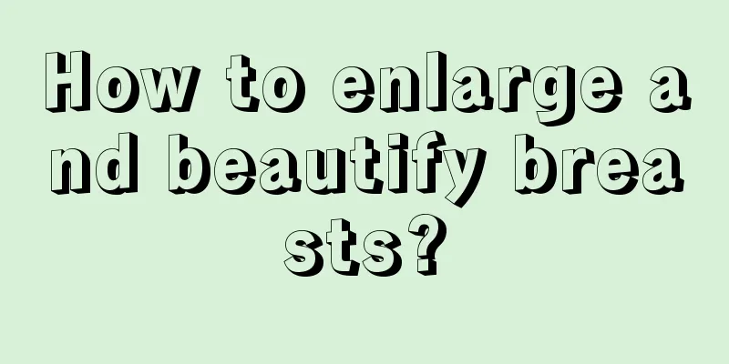 How to enlarge and beautify breasts?