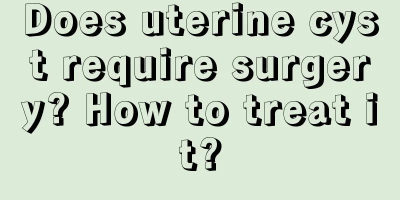 Does uterine cyst require surgery? How to treat it?