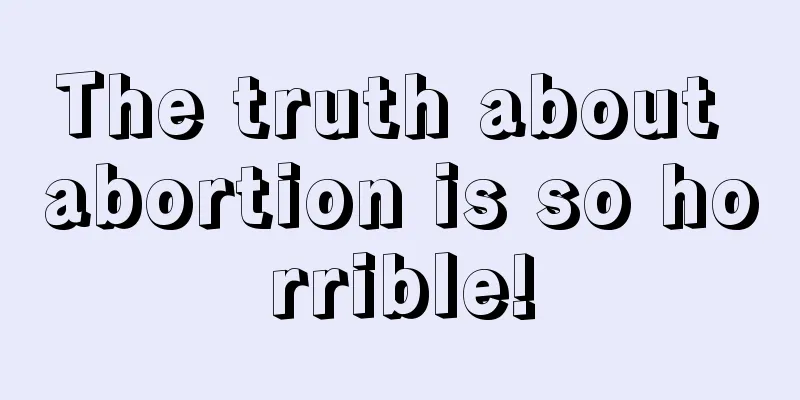 The truth about abortion is so horrible!