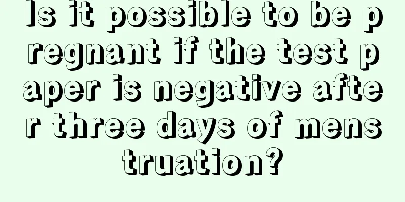 Is it possible to be pregnant if the test paper is negative after three days of menstruation?