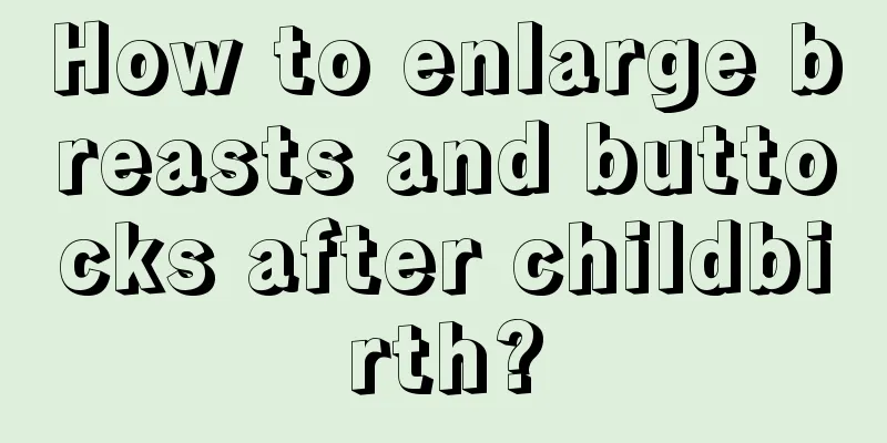 How to enlarge breasts and buttocks after childbirth?