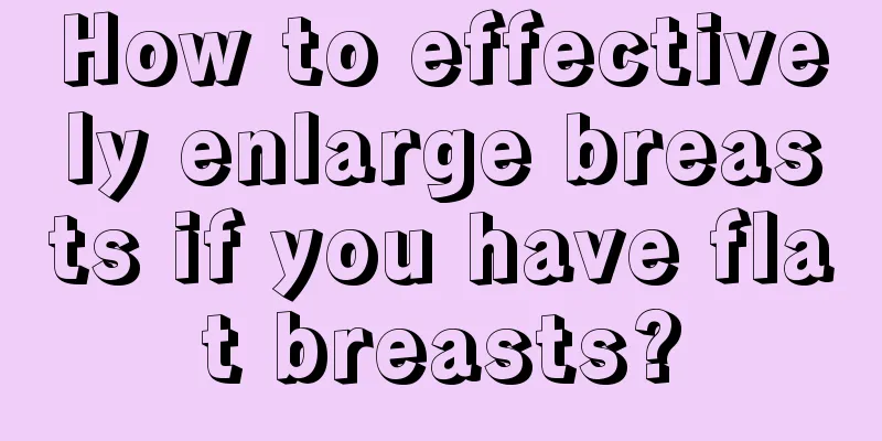 How to effectively enlarge breasts if you have flat breasts?