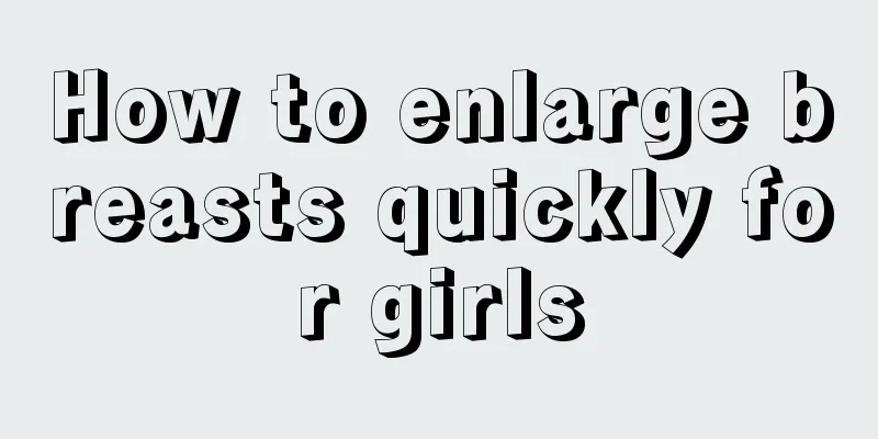 How to enlarge breasts quickly for girls