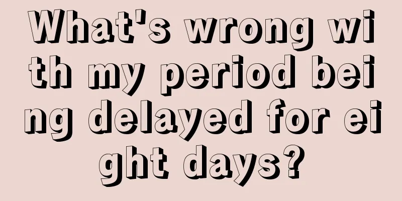 What's wrong with my period being delayed for eight days?