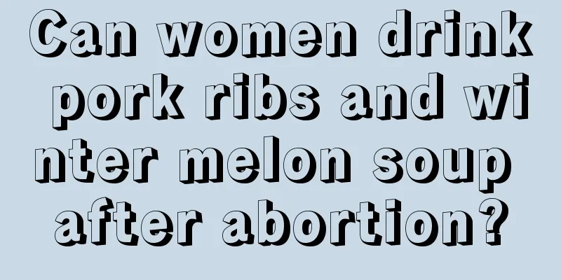 Can women drink pork ribs and winter melon soup after abortion?