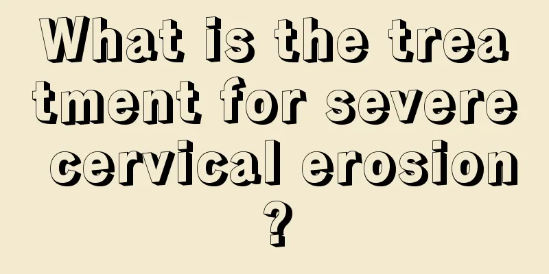 What is the treatment for severe cervical erosion?