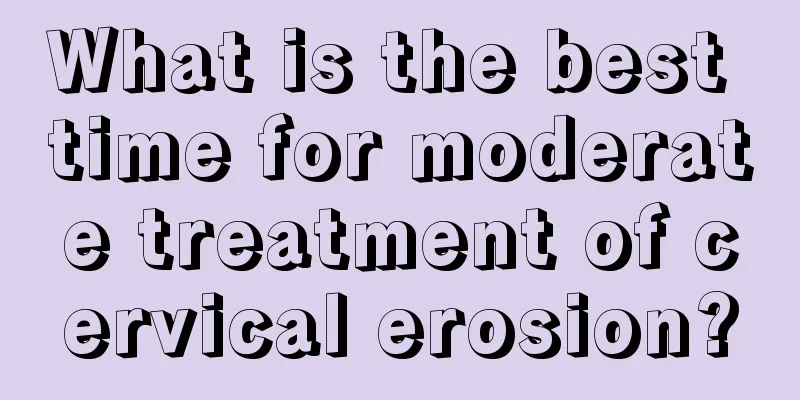 What is the best time for moderate treatment of cervical erosion?