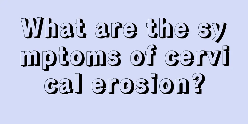 What are the symptoms of cervical erosion?