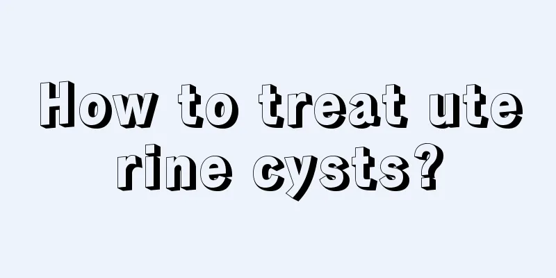 How to treat uterine cysts?