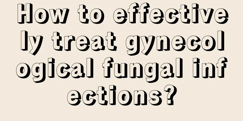 How to effectively treat gynecological fungal infections?