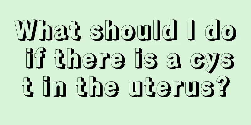 What should I do if there is a cyst in the uterus?