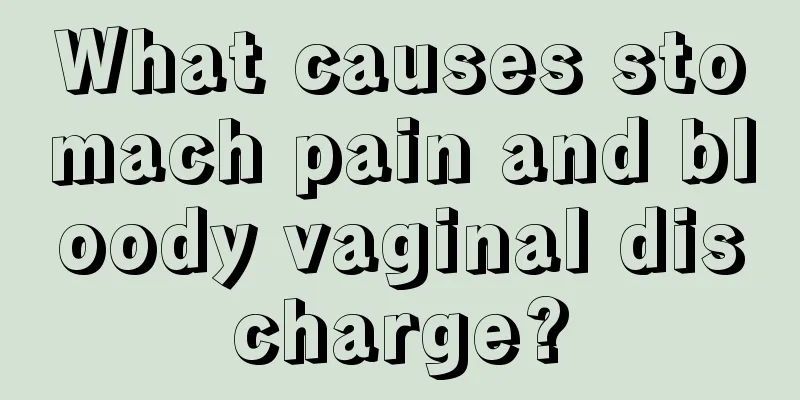 What causes stomach pain and bloody vaginal discharge?