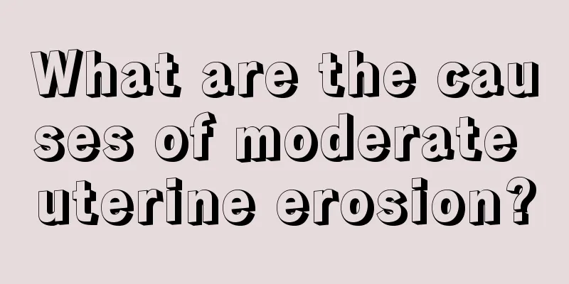 What are the causes of moderate uterine erosion?