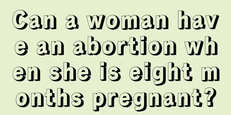 Can a woman have an abortion when she is eight months pregnant?