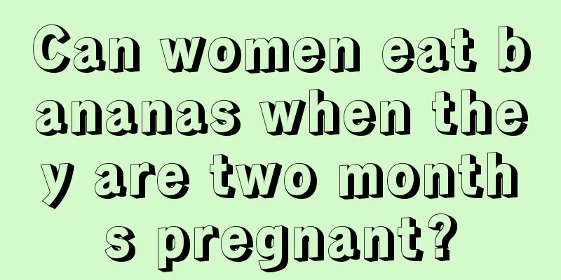 Can women eat bananas when they are two months pregnant?