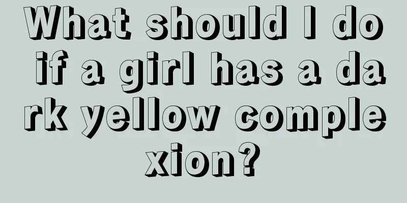 What should I do if a girl has a dark yellow complexion?