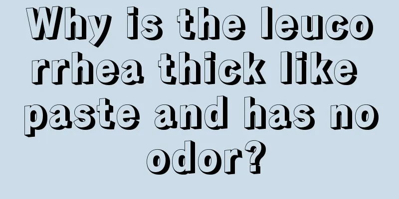 Why is the leucorrhea thick like paste and has no odor?