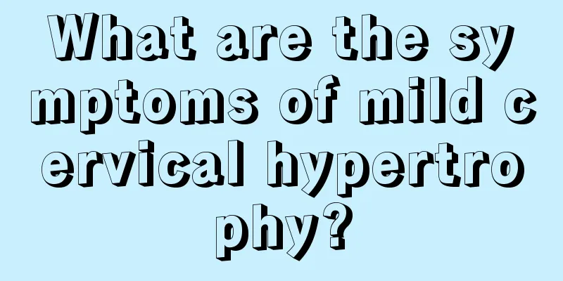 What are the symptoms of mild cervical hypertrophy?