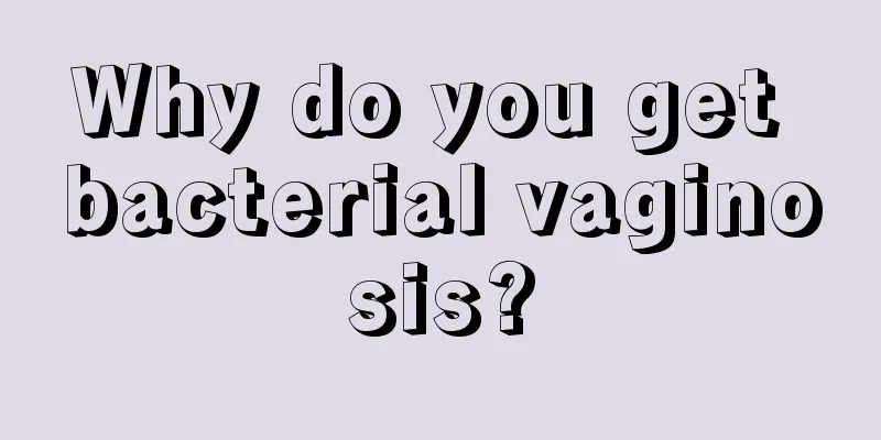 Why do you get bacterial vaginosis?