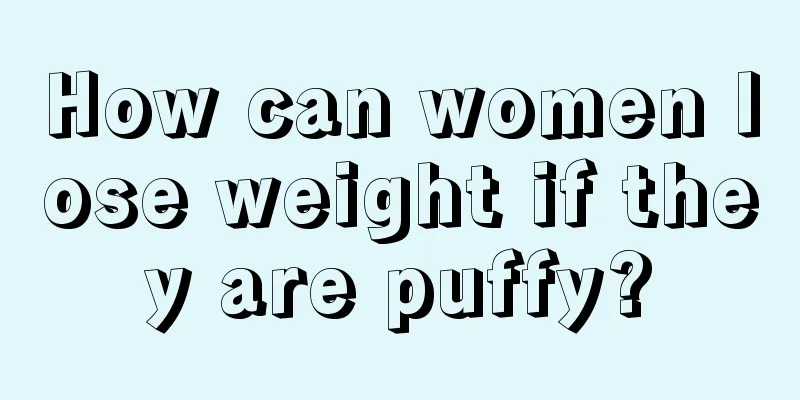 How can women lose weight if they are puffy?