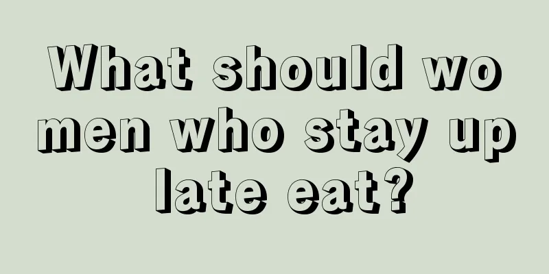 What should women who stay up late eat?