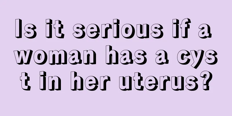 Is it serious if a woman has a cyst in her uterus?