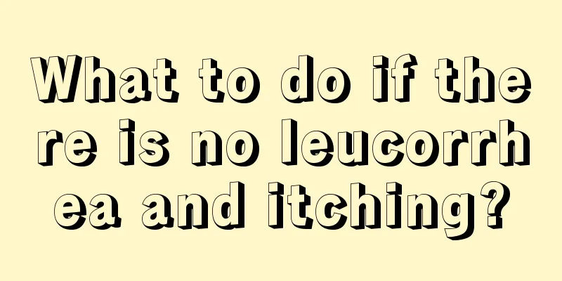 What to do if there is no leucorrhea and itching?