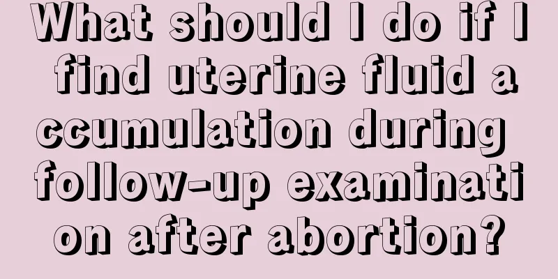 What should I do if I find uterine fluid accumulation during follow-up examination after abortion?