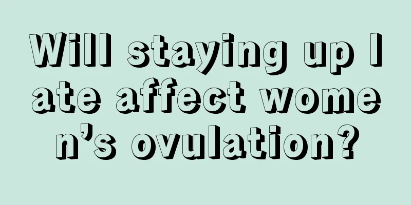 Will staying up late affect women’s ovulation?