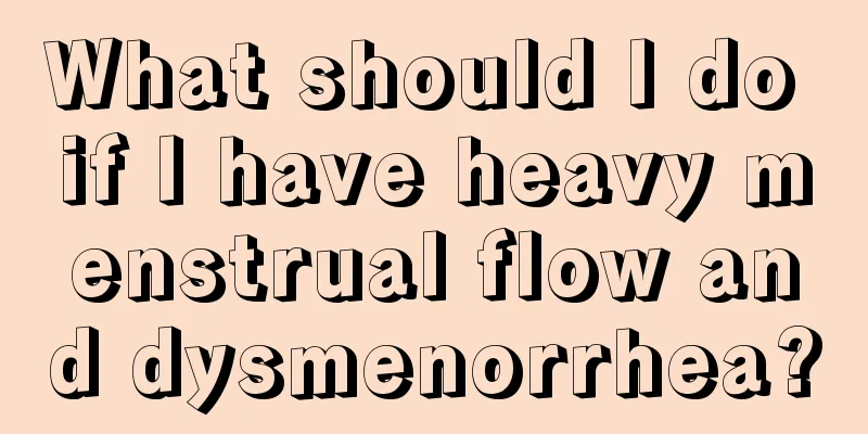 What should I do if I have heavy menstrual flow and dysmenorrhea?